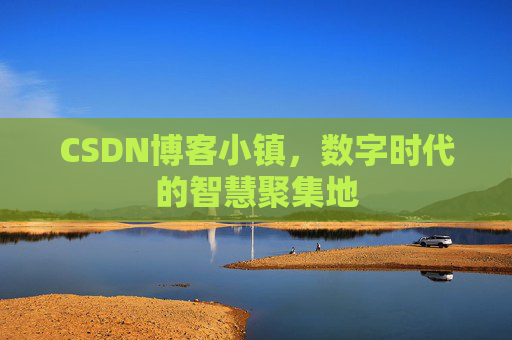 CSDN博客小镇，数字时代的智慧聚集地